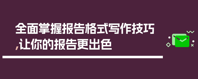 全面掌握报告格式写作技巧，让你的报告更出色