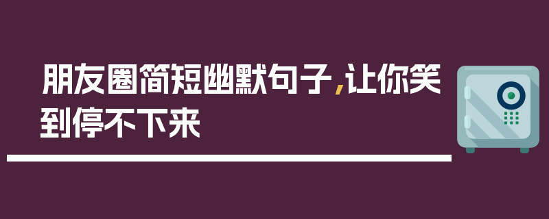 朋友圈简短幽默句子，让你笑到停不下来