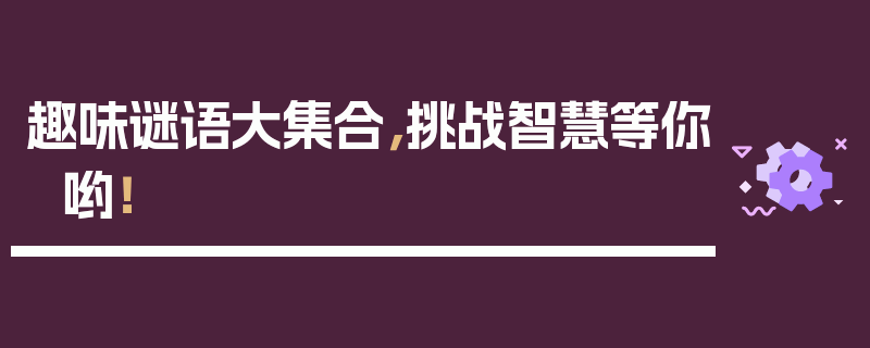 趣味谜语大集合，挑战智慧等你哟！