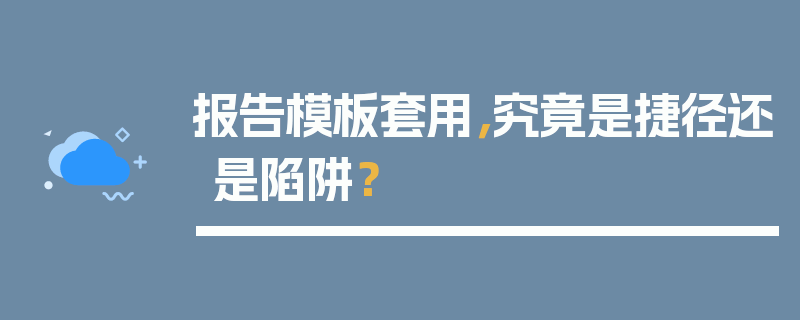 报告模板套用，究竟是捷径还是陷阱？