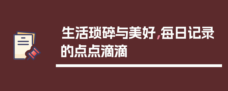 生活琐碎与美好，每日记录的点点滴滴