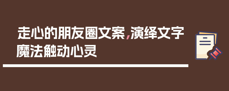 走心的朋友圈文案，演绎文字魔法触动心灵