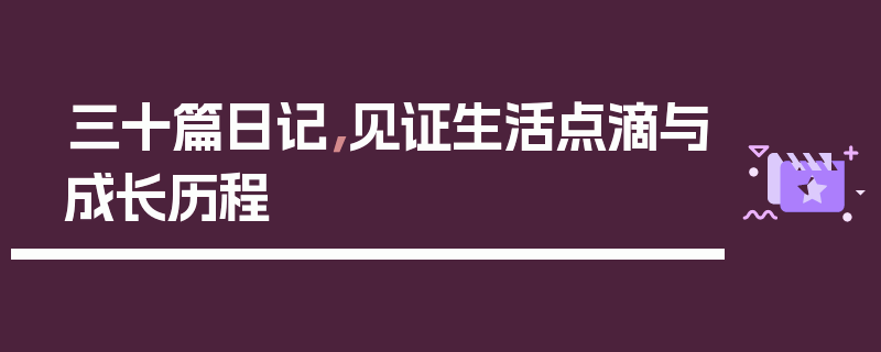 三十篇日记，见证生活点滴与成长历程