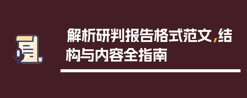 解析研判报告格式范文，结构与内容全指南