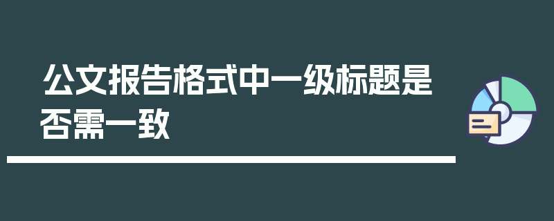 公文报告格式中一级标题是否需一致