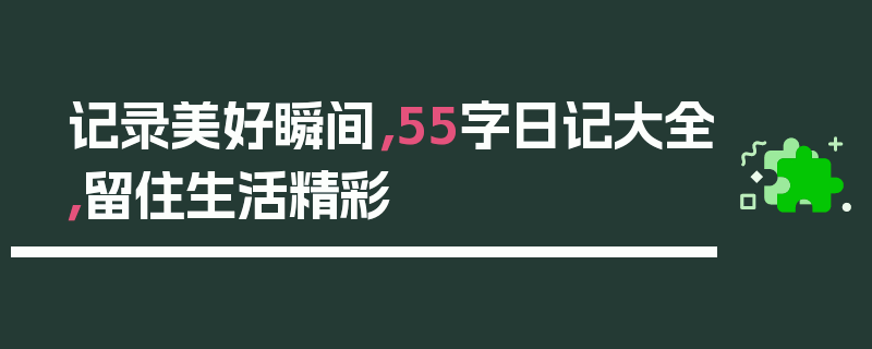 记录美好瞬间，55字日记大全，留住生活精彩