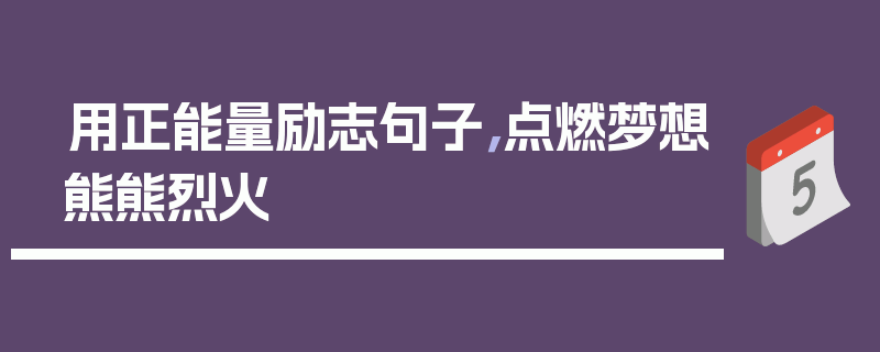 用正能量励志句子，点燃梦想熊熊烈火
