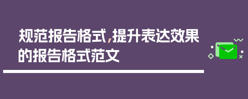 规范报告格式，提升表达效果的报告格式范文
