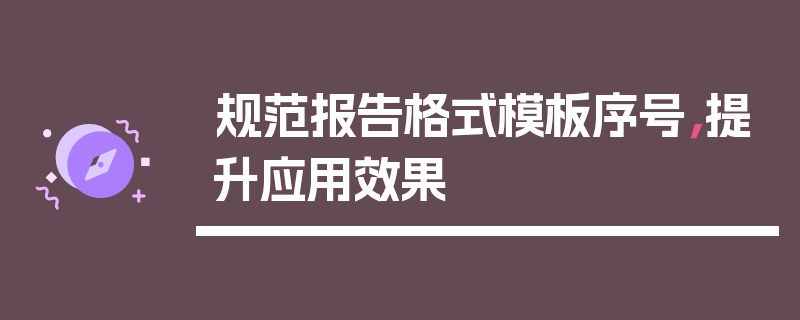 规范报告格式模板序号，提升应用效果