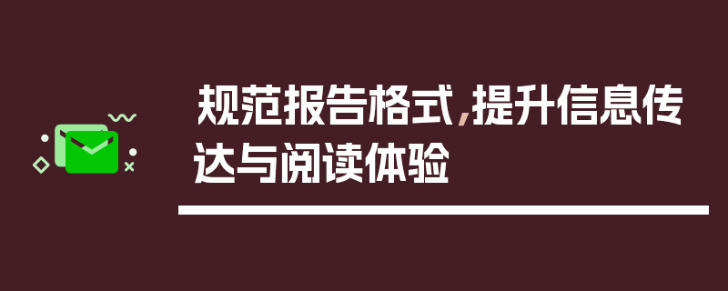 规范报告格式，提升信息传达与阅读体验