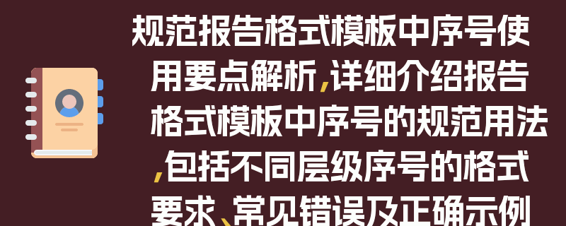 规范报告格式模板中序号使用要点解析，详细介绍报告格式模板中序号的规范用法，包括不同层级序号的格式要求、常见错误及正确示例等，帮助读者更好地掌握序号规范，提升报告质量。