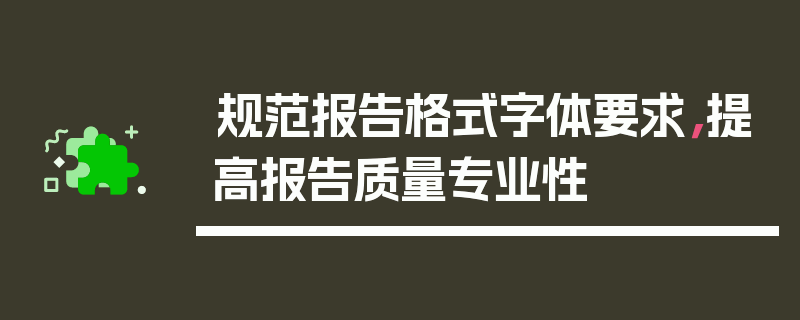 规范报告格式字体要求，提高报告质量专业性