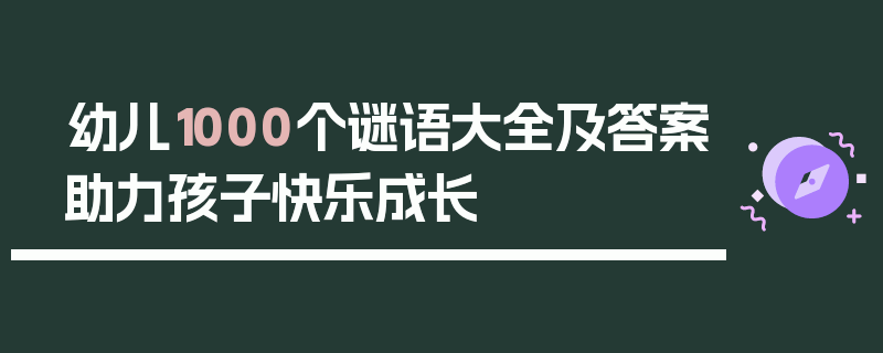 幼儿1000个谜语大全及答案助力孩子快乐成长