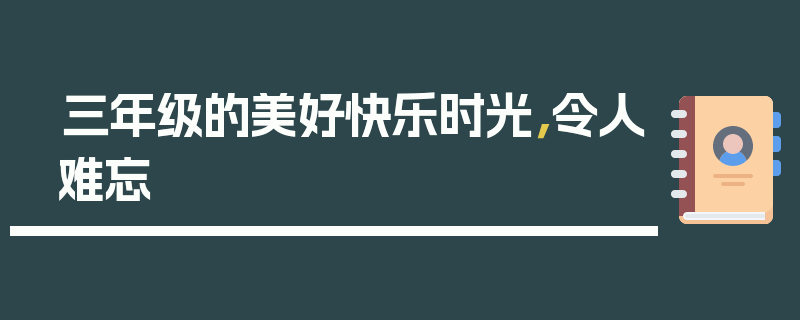 三年级的美好快乐时光，令人难忘
