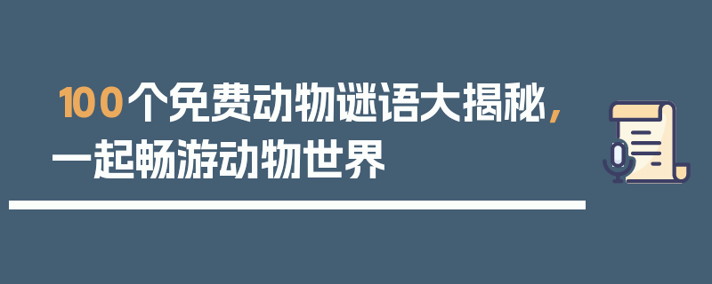 100个免费动物谜语大揭秘，一起畅游动物世界