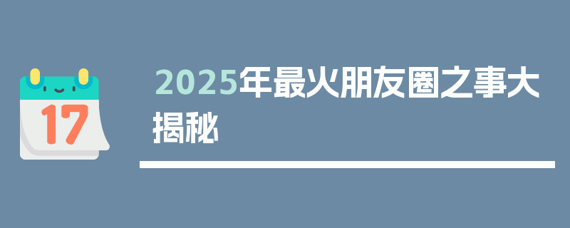 2025年最火朋友圈之事大揭秘