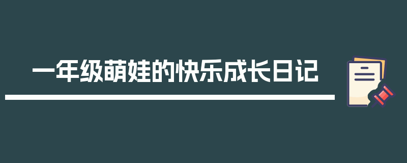 一年级萌娃的快乐成长日记