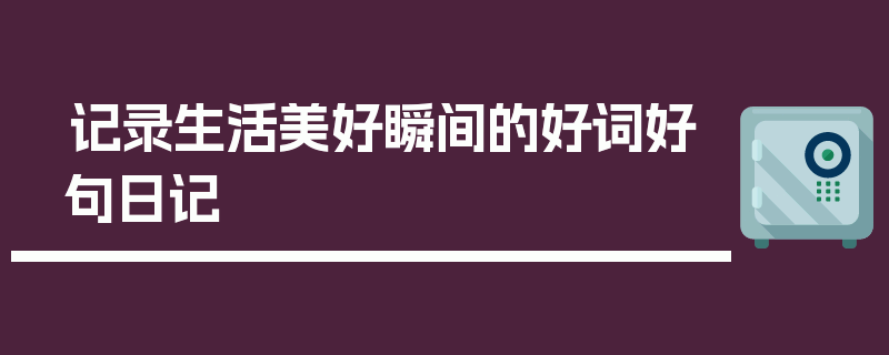 记录生活美好瞬间的好词好句日记