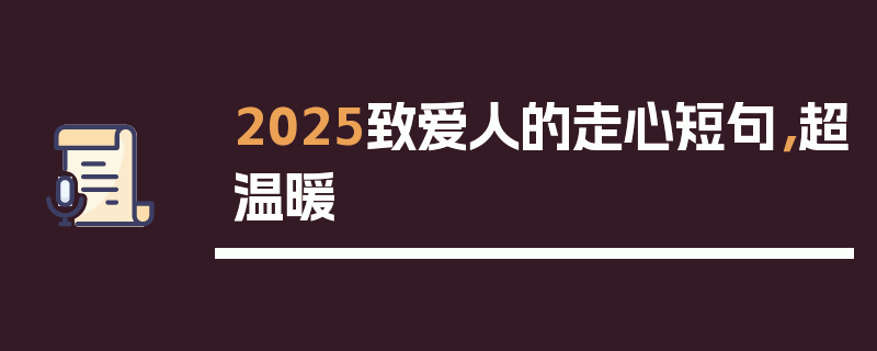 2025致爱人的走心短句，超温暖