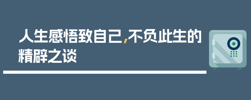 人生感悟致自己，不负此生的精辟之谈