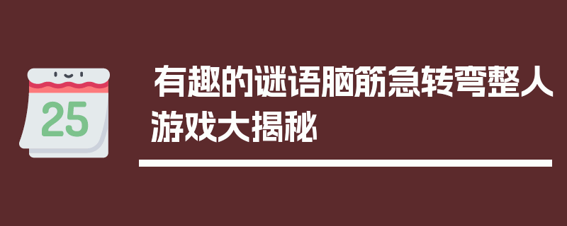 有趣的谜语脑筋急转弯整人游戏大揭秘