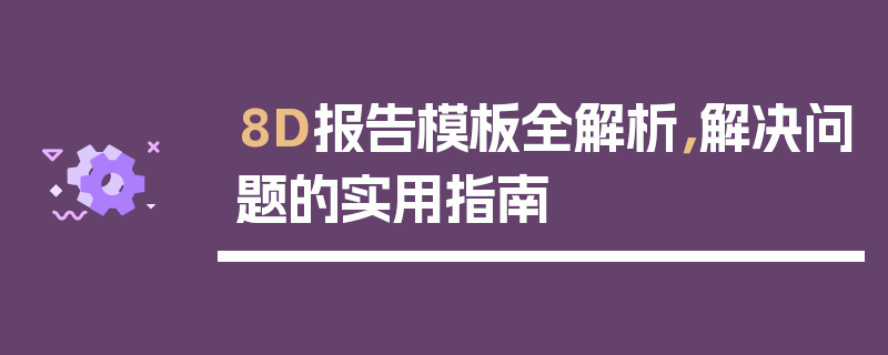 8D报告模板全解析，解决问题的实用指南