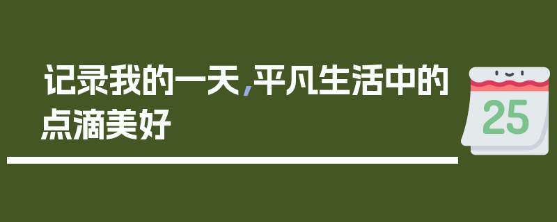 记录我的一天，平凡生活中的点滴美好