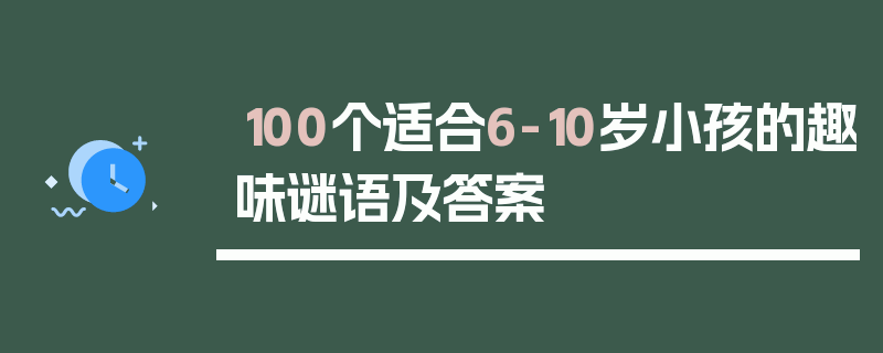 100个适合6-10岁小孩的趣味谜语及答案