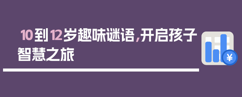 10到12岁趣味谜语，开启孩子智慧之旅