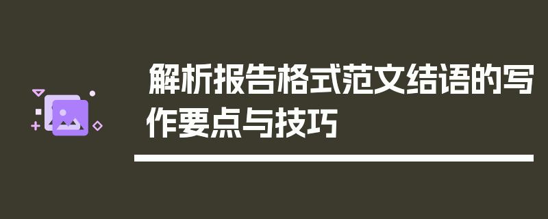 解析报告格式范文结语的写作要点与技巧