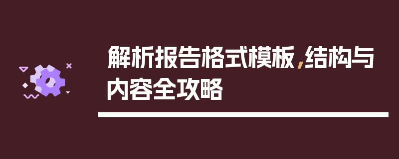 解析报告格式模板，结构与内容全攻略