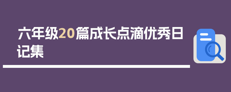 六年级20篇成长点滴优秀日记集