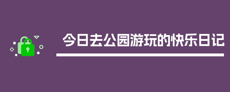 今日去公园游玩的快乐日记