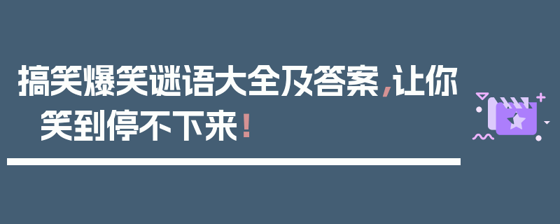 搞笑爆笑谜语大全及答案，让你笑到停不下来！