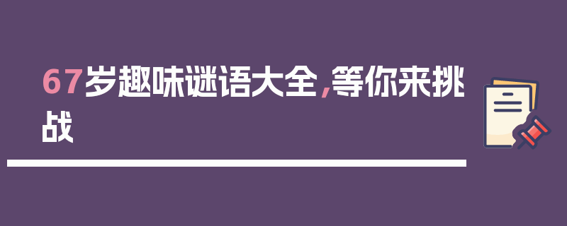 67岁趣味谜语大全，等你来挑战