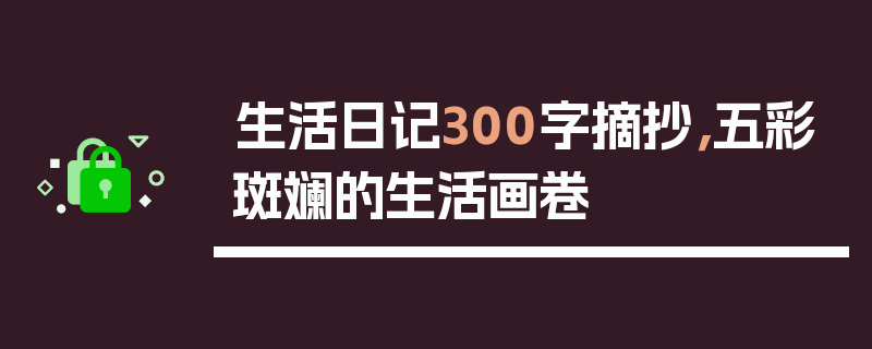 生活日记300字摘抄，五彩斑斓的生活画卷