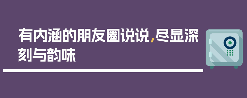 有内涵的朋友圈说说，尽显深刻与韵味