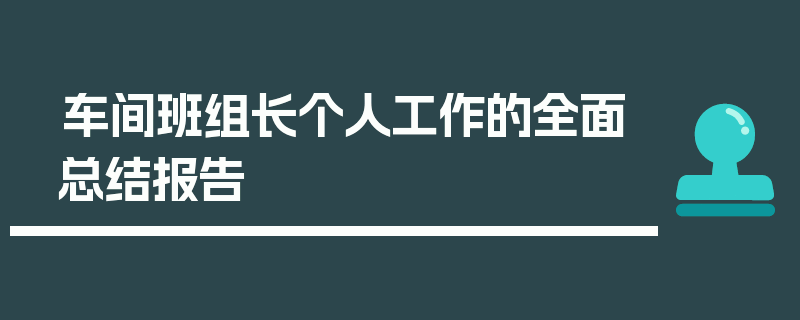 车间班组长个人工作的全面总结报告