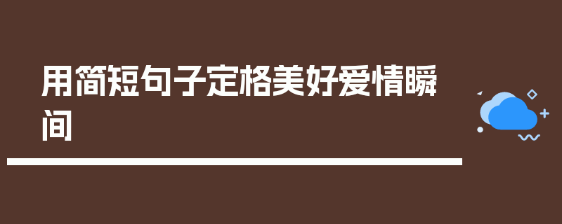 用简短句子定格美好爱情瞬间