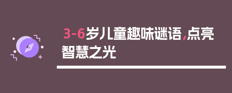 3-6岁儿童趣味谜语，点亮智慧之光
