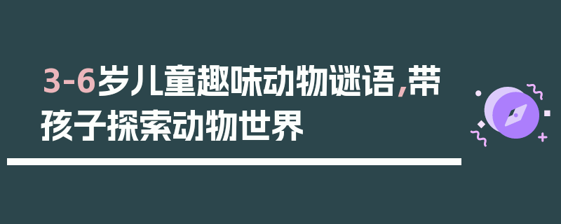 3-6岁儿童趣味动物谜语，带孩子探索动物世界