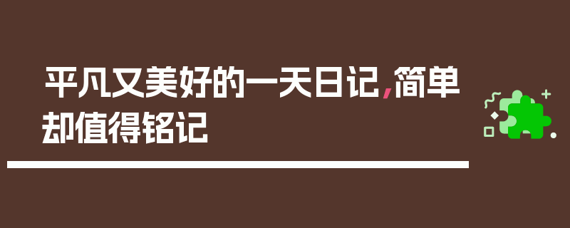 平凡又美好的一天日记，简单却值得铭记