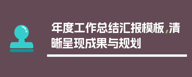 年度工作总结汇报模板，清晰呈现成果与规划