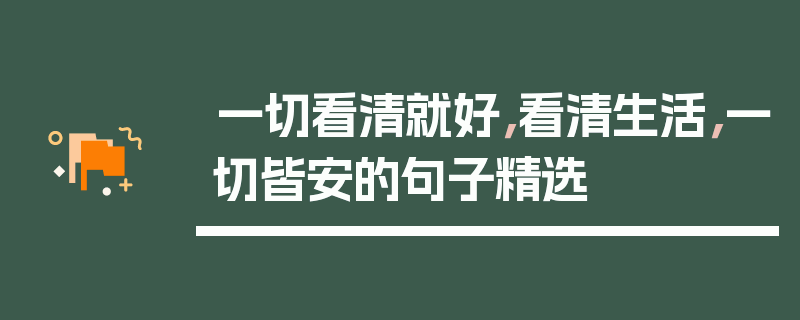 一切看清就好，看清生活，一切皆安的句子精选
