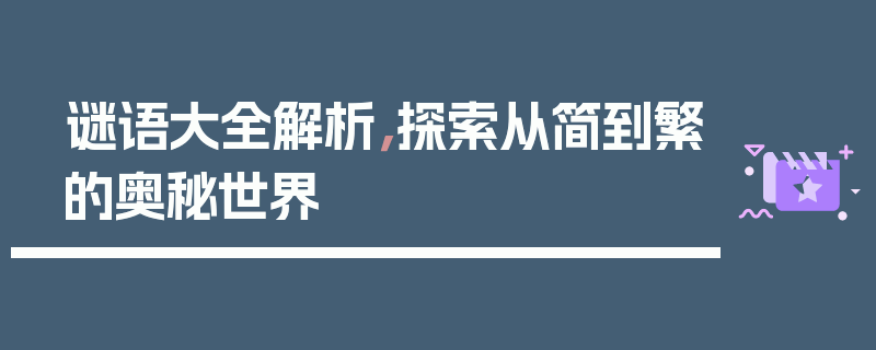 谜语大全解析，探索从简到繁的奥秘世界