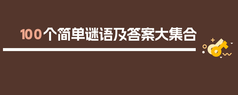 100个简单谜语及答案大集合