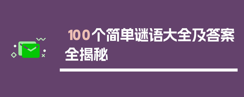 100个简单谜语大全及答案全揭秘