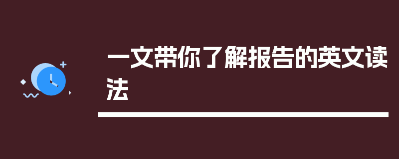 一文带你了解报告的英文读法
