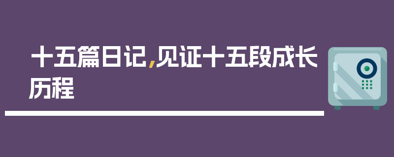 十五篇日记，见证十五段成长历程