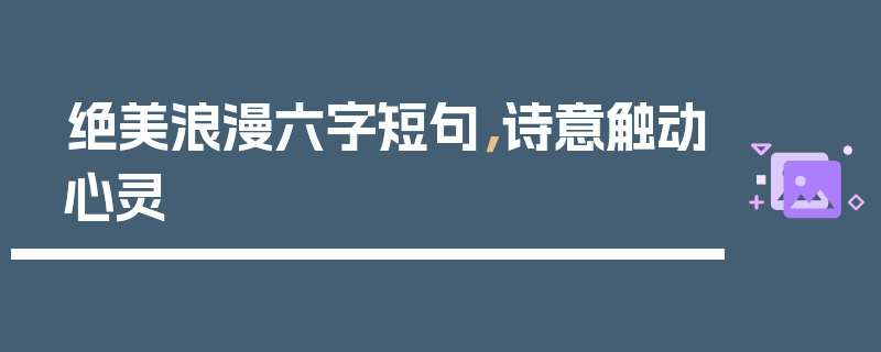 绝美浪漫六字短句，诗意触动心灵